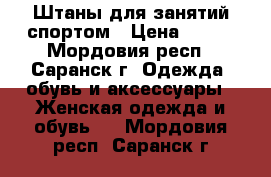 Штаны для занятий спортом › Цена ­ 150 - Мордовия респ., Саранск г. Одежда, обувь и аксессуары » Женская одежда и обувь   . Мордовия респ.,Саранск г.